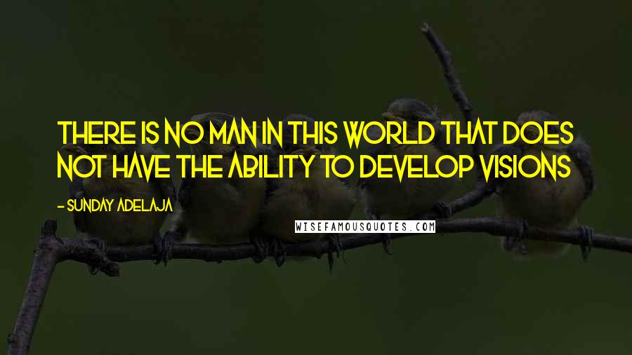 Sunday Adelaja Quotes: There is no man in this world that does not have the ability to develop visions