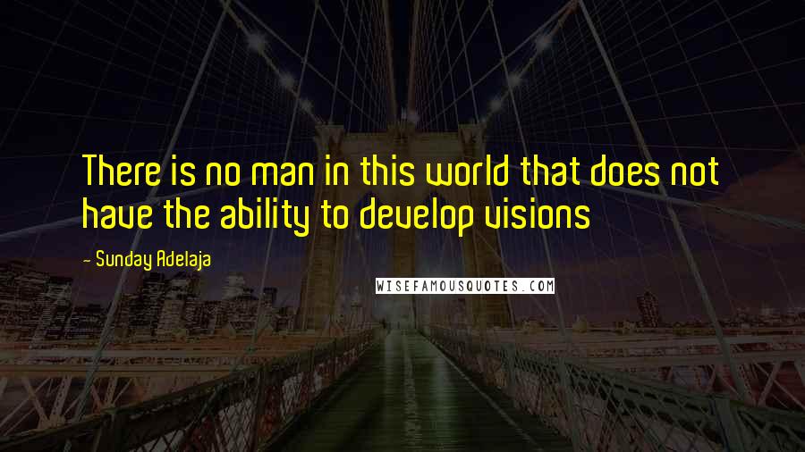 Sunday Adelaja Quotes: There is no man in this world that does not have the ability to develop visions