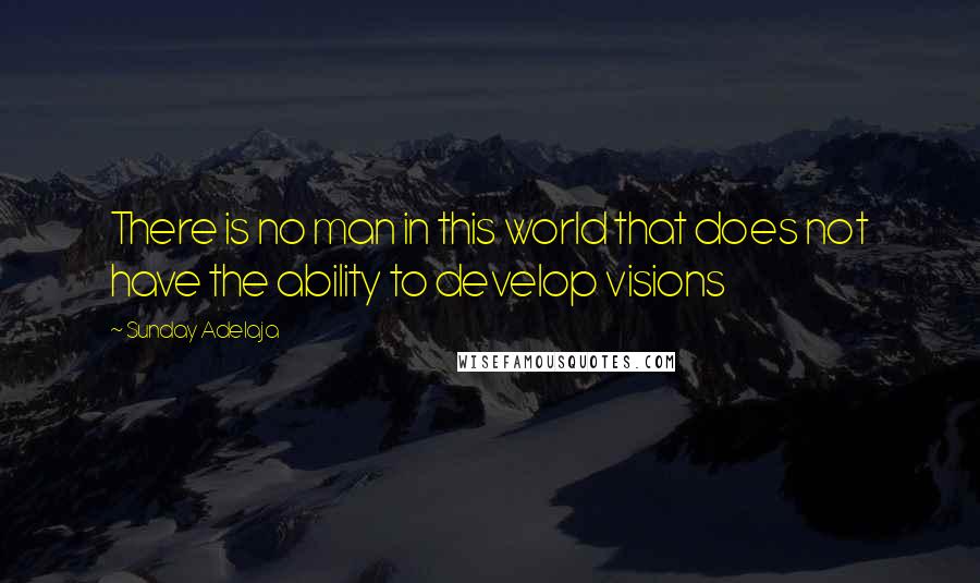 Sunday Adelaja Quotes: There is no man in this world that does not have the ability to develop visions