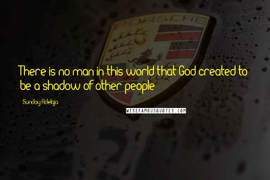 Sunday Adelaja Quotes: There is no man in this world that God created to be a shadow of other people