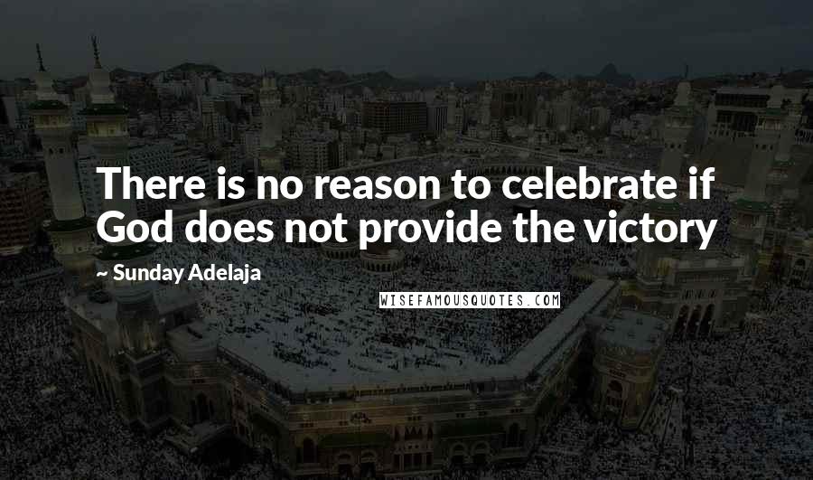 Sunday Adelaja Quotes: There is no reason to celebrate if God does not provide the victory