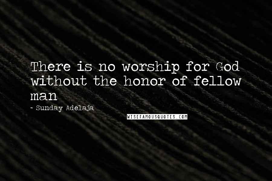 Sunday Adelaja Quotes: There is no worship for God without the honor of fellow man