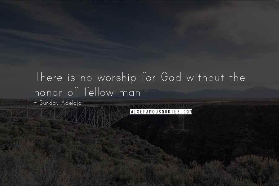 Sunday Adelaja Quotes: There is no worship for God without the honor of fellow man