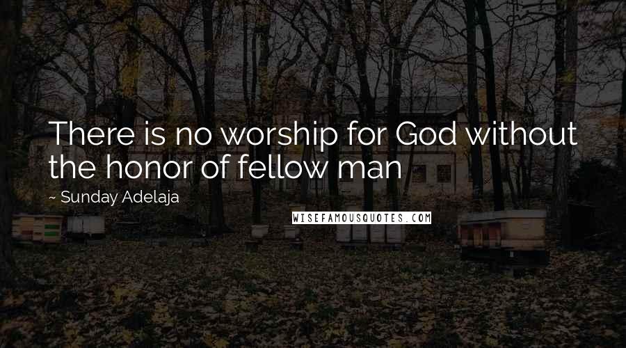 Sunday Adelaja Quotes: There is no worship for God without the honor of fellow man