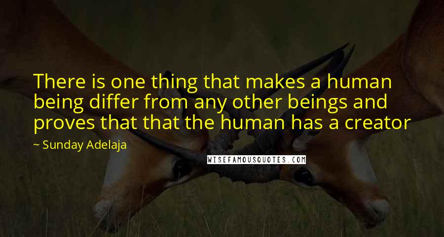 Sunday Adelaja Quotes: There is one thing that makes a human being differ from any other beings and proves that that the human has a creator