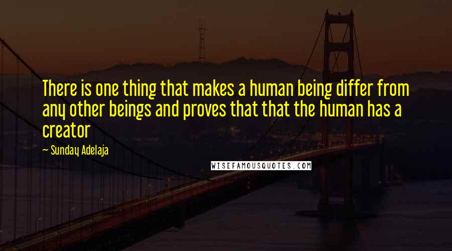 Sunday Adelaja Quotes: There is one thing that makes a human being differ from any other beings and proves that that the human has a creator