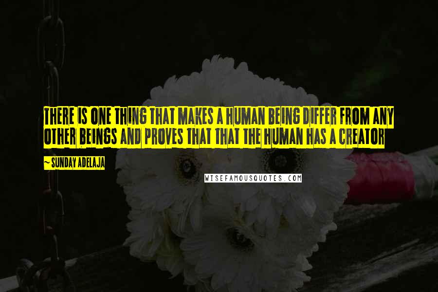 Sunday Adelaja Quotes: There is one thing that makes a human being differ from any other beings and proves that that the human has a creator