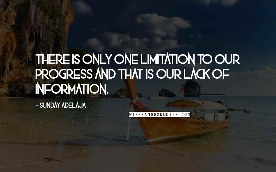 Sunday Adelaja Quotes: There is only one limitation to our progress and that is our lack of information.