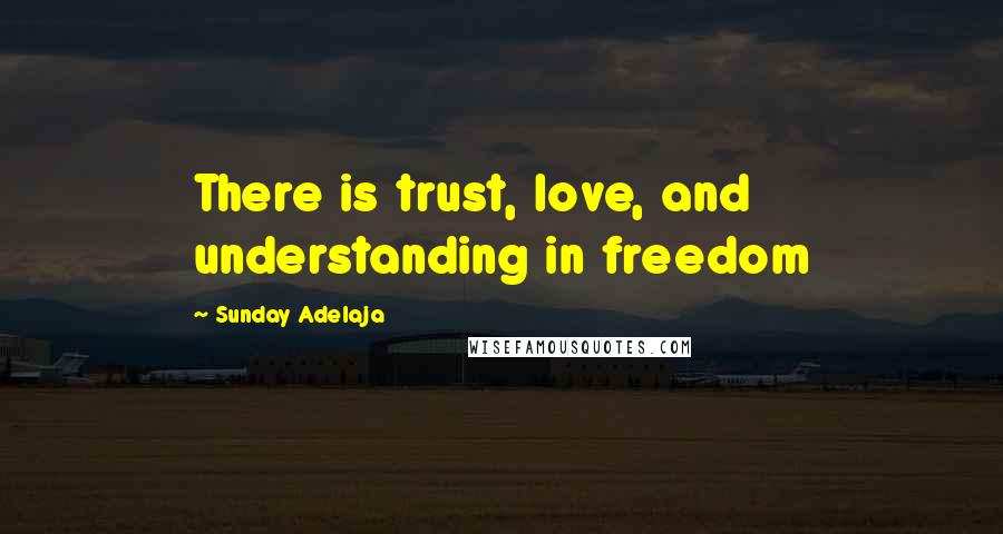 Sunday Adelaja Quotes: There is trust, love, and understanding in freedom