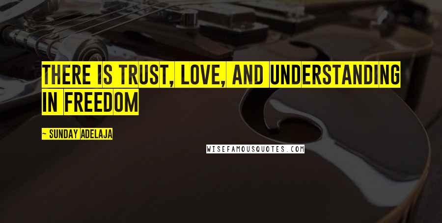 Sunday Adelaja Quotes: There is trust, love, and understanding in freedom