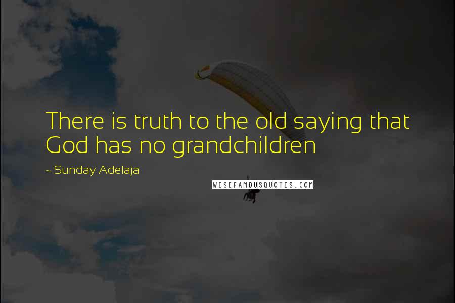 Sunday Adelaja Quotes: There is truth to the old saying that God has no grandchildren