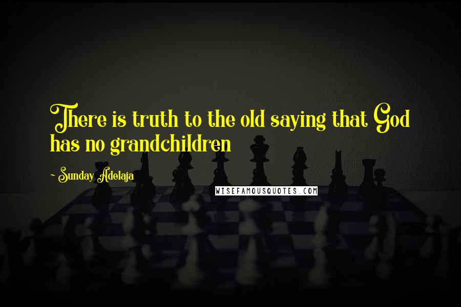 Sunday Adelaja Quotes: There is truth to the old saying that God has no grandchildren