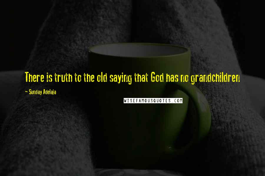 Sunday Adelaja Quotes: There is truth to the old saying that God has no grandchildren