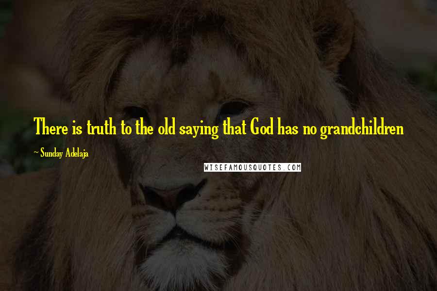 Sunday Adelaja Quotes: There is truth to the old saying that God has no grandchildren