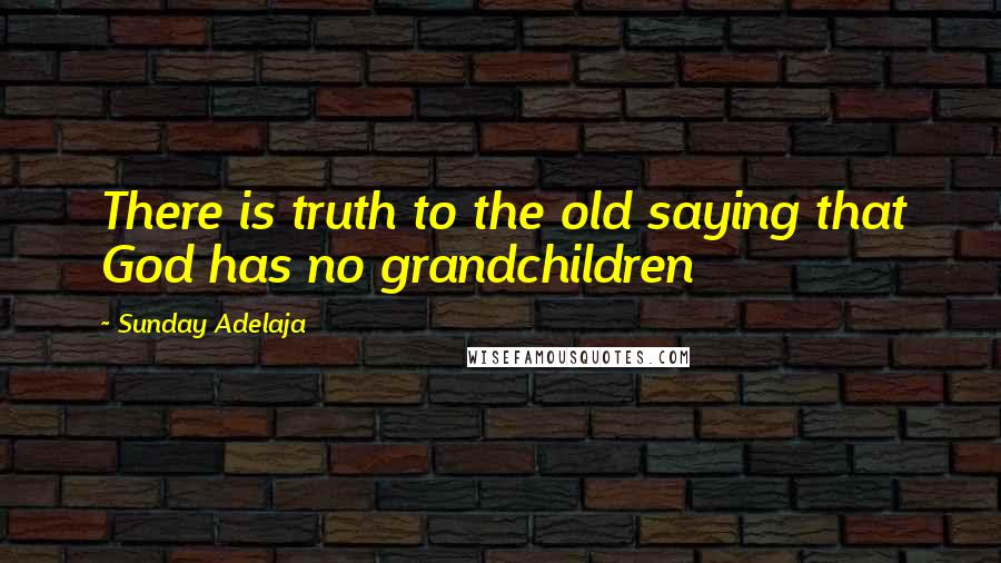 Sunday Adelaja Quotes: There is truth to the old saying that God has no grandchildren