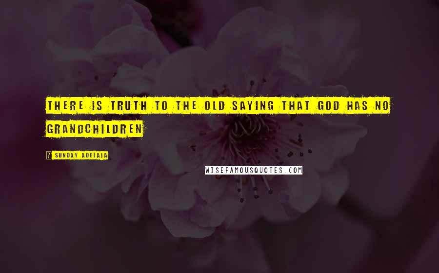 Sunday Adelaja Quotes: There is truth to the old saying that God has no grandchildren