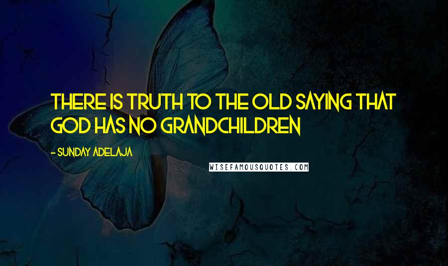 Sunday Adelaja Quotes: There is truth to the old saying that God has no grandchildren