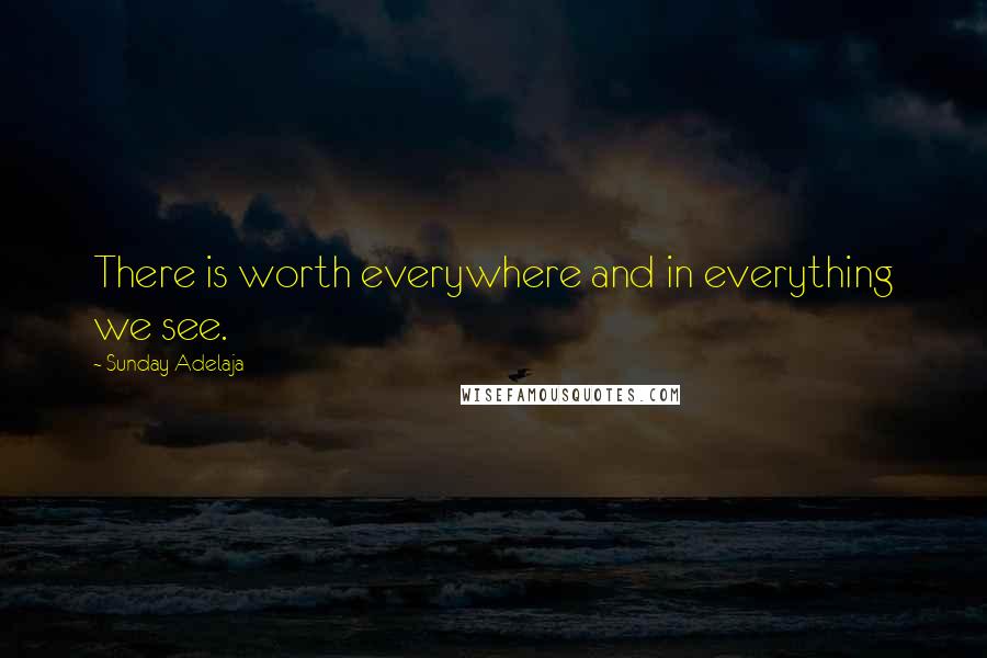 Sunday Adelaja Quotes: There is worth everywhere and in everything we see.