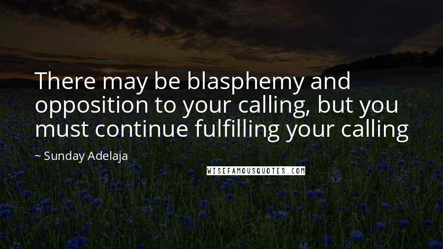 Sunday Adelaja Quotes: There may be blasphemy and opposition to your calling, but you must continue fulfilling your calling