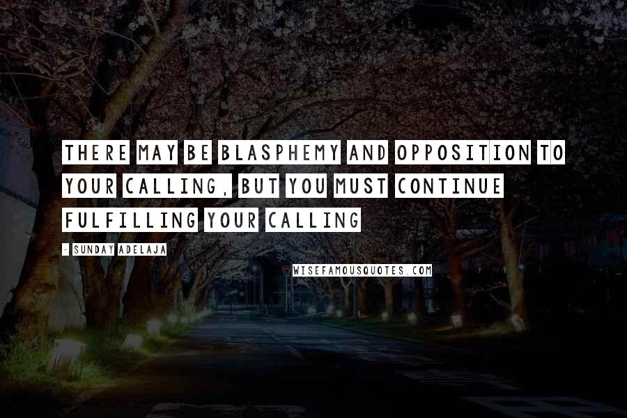 Sunday Adelaja Quotes: There may be blasphemy and opposition to your calling, but you must continue fulfilling your calling