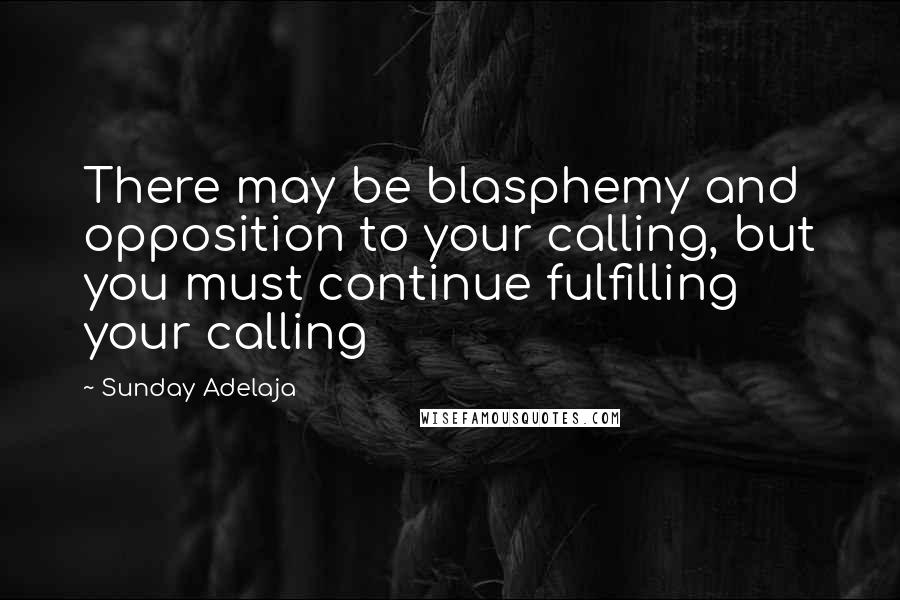 Sunday Adelaja Quotes: There may be blasphemy and opposition to your calling, but you must continue fulfilling your calling