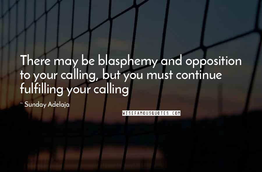 Sunday Adelaja Quotes: There may be blasphemy and opposition to your calling, but you must continue fulfilling your calling