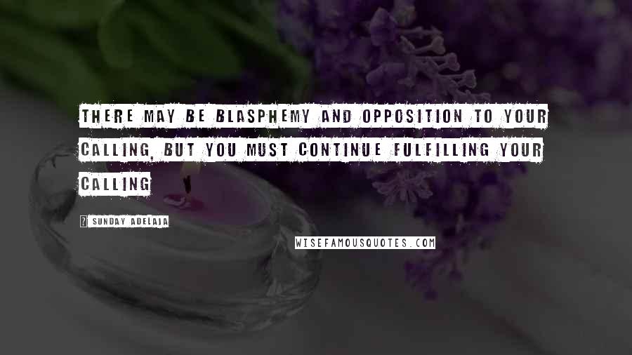 Sunday Adelaja Quotes: There may be blasphemy and opposition to your calling, but you must continue fulfilling your calling