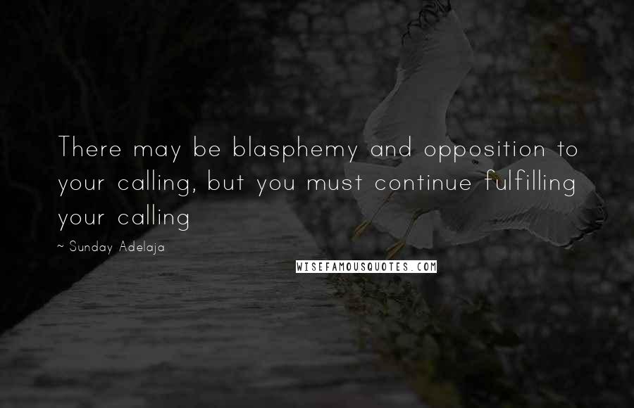 Sunday Adelaja Quotes: There may be blasphemy and opposition to your calling, but you must continue fulfilling your calling
