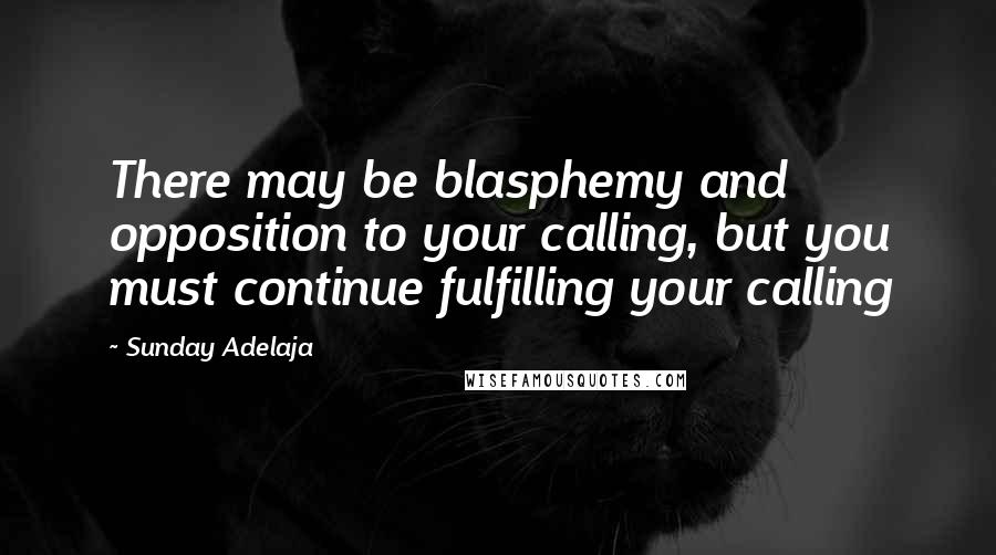 Sunday Adelaja Quotes: There may be blasphemy and opposition to your calling, but you must continue fulfilling your calling