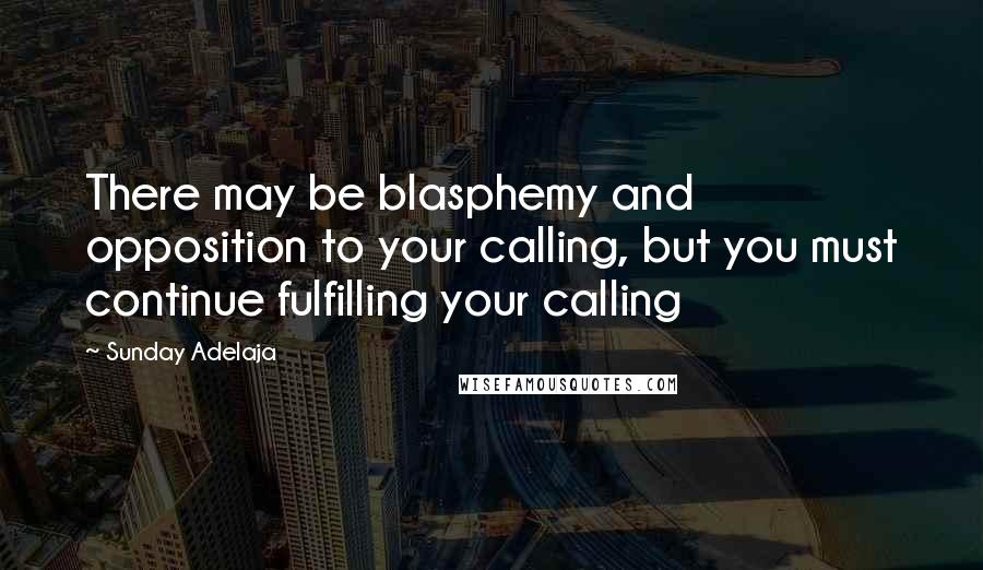 Sunday Adelaja Quotes: There may be blasphemy and opposition to your calling, but you must continue fulfilling your calling