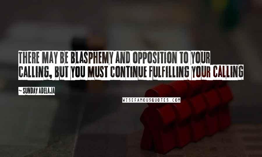 Sunday Adelaja Quotes: There may be blasphemy and opposition to your calling, but you must continue fulfilling your calling