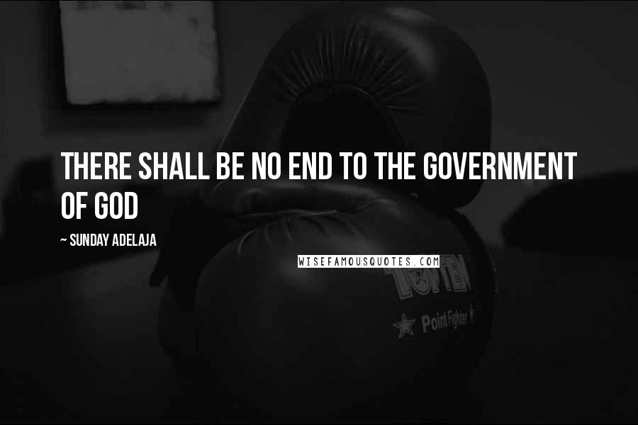 Sunday Adelaja Quotes: There shall be no end to the government of God