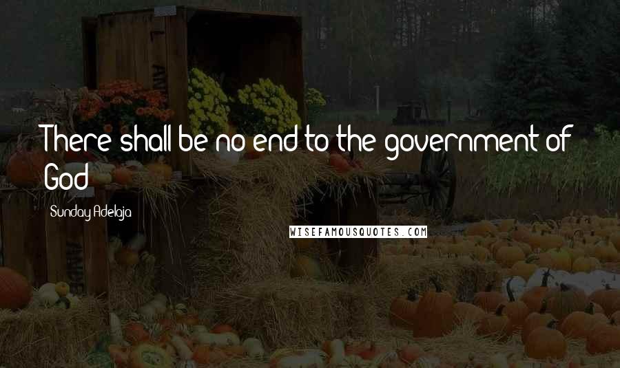Sunday Adelaja Quotes: There shall be no end to the government of God