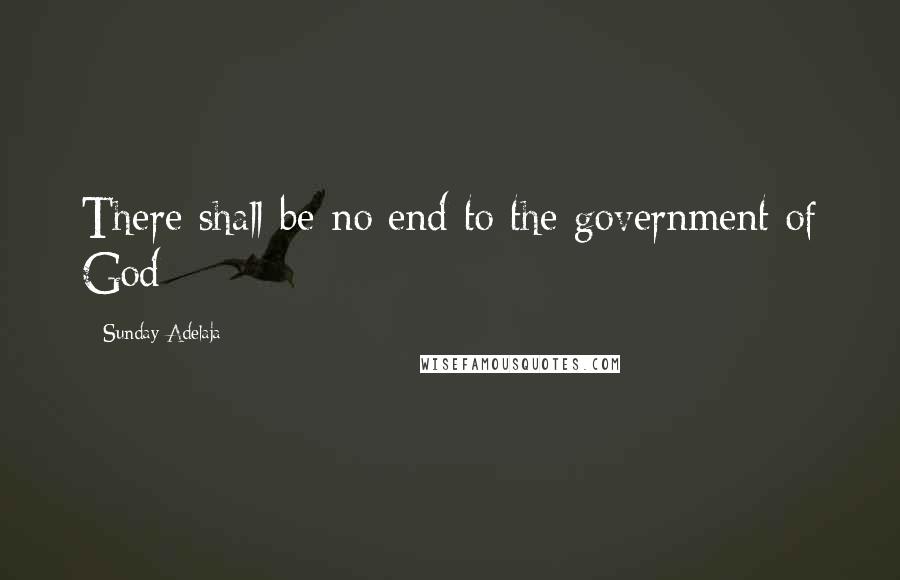 Sunday Adelaja Quotes: There shall be no end to the government of God