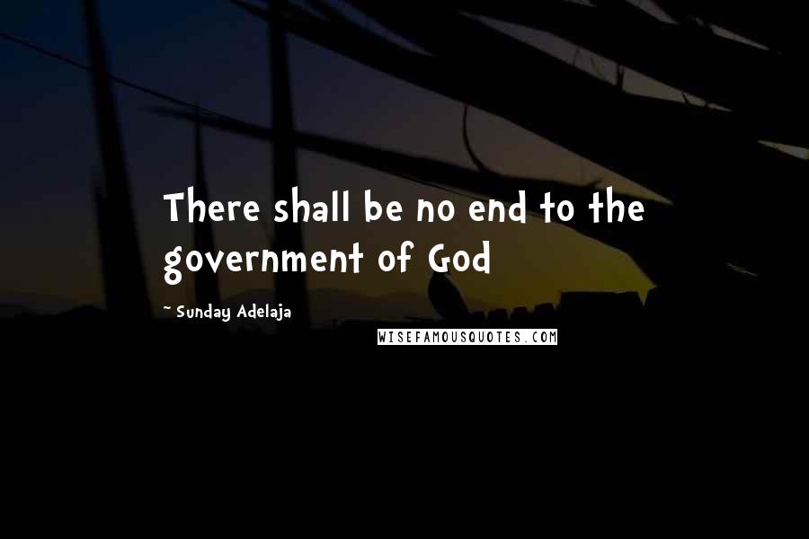 Sunday Adelaja Quotes: There shall be no end to the government of God