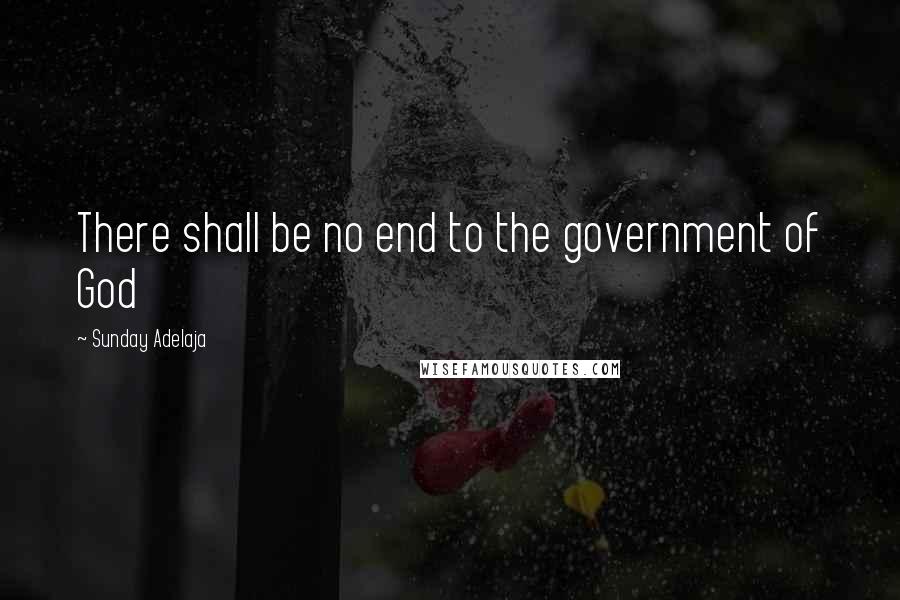 Sunday Adelaja Quotes: There shall be no end to the government of God