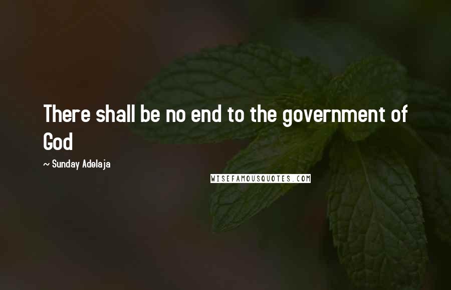 Sunday Adelaja Quotes: There shall be no end to the government of God