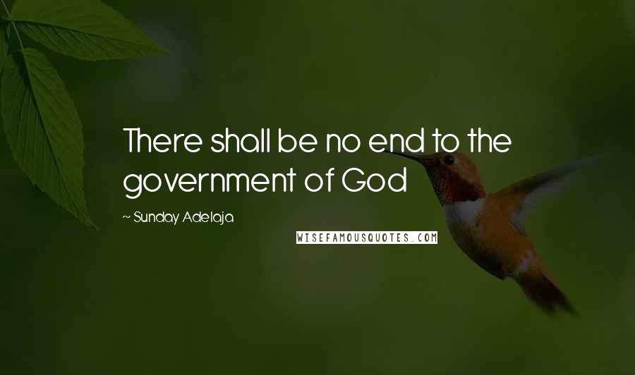 Sunday Adelaja Quotes: There shall be no end to the government of God