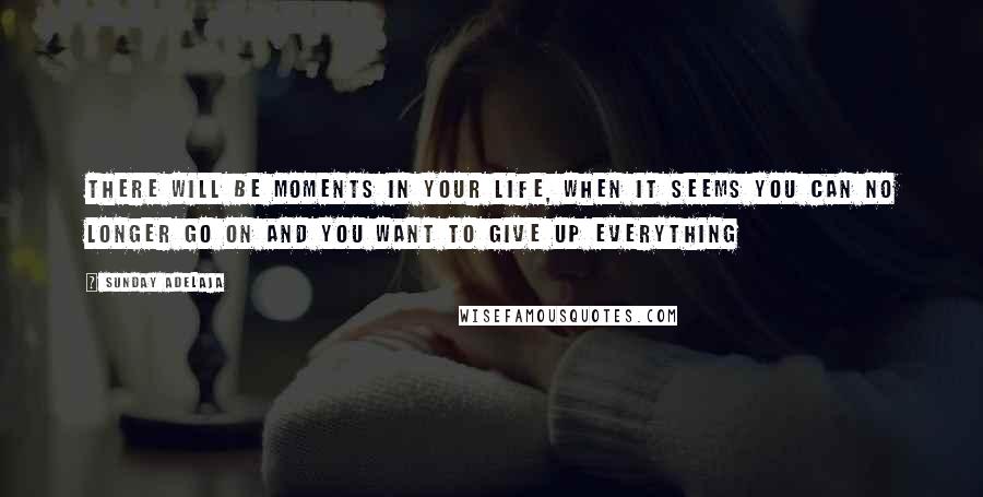 Sunday Adelaja Quotes: There will be moments in your life, when it seems you can no longer go on and you want to give up everything