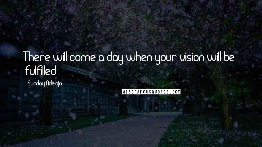 Sunday Adelaja Quotes: There will come a day when your vision will be fulfilled