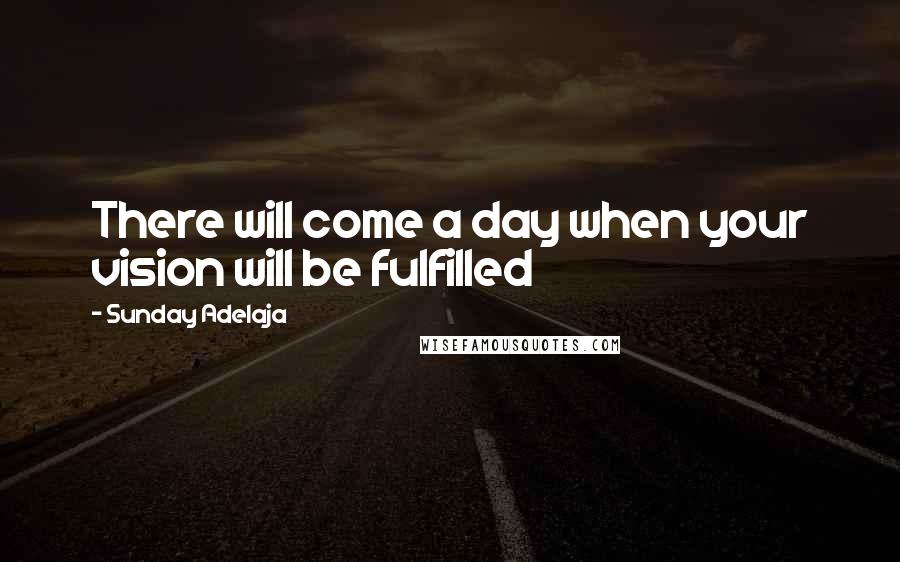 Sunday Adelaja Quotes: There will come a day when your vision will be fulfilled
