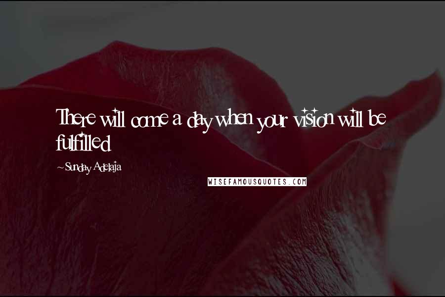 Sunday Adelaja Quotes: There will come a day when your vision will be fulfilled