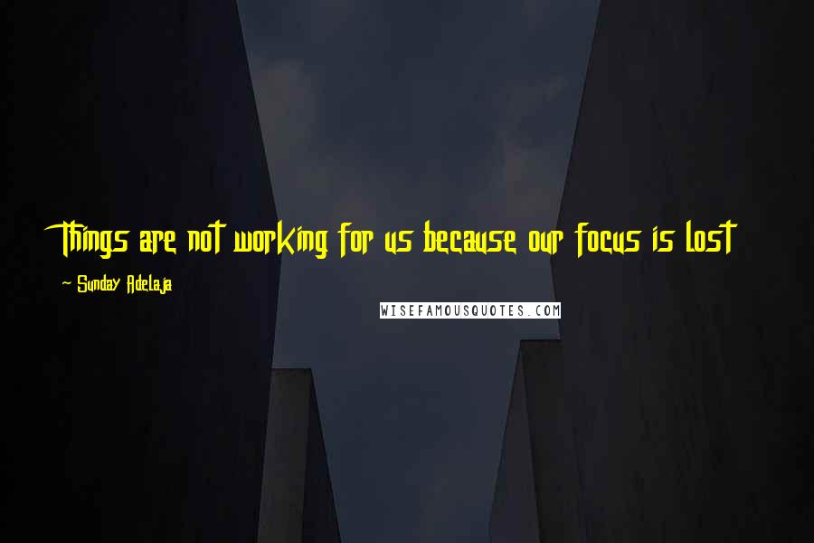 Sunday Adelaja Quotes: Things are not working for us because our focus is lost