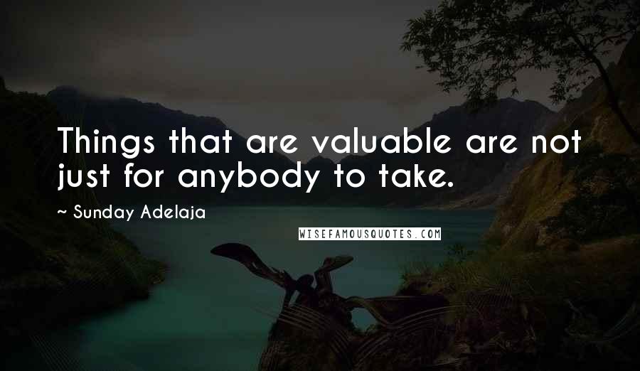Sunday Adelaja Quotes: Things that are valuable are not just for anybody to take.