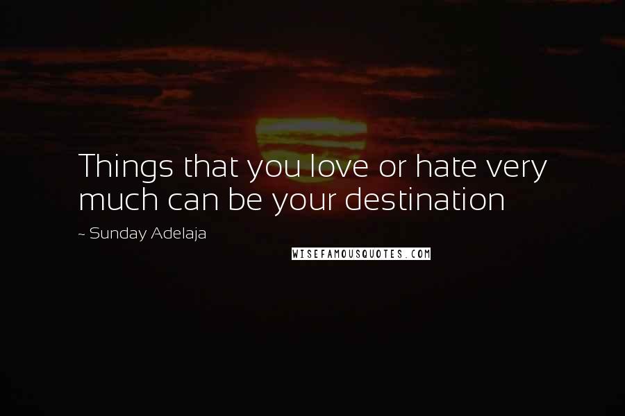 Sunday Adelaja Quotes: Things that you love or hate very much can be your destination