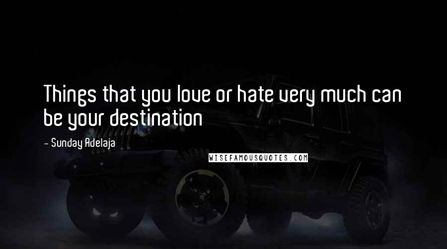 Sunday Adelaja Quotes: Things that you love or hate very much can be your destination