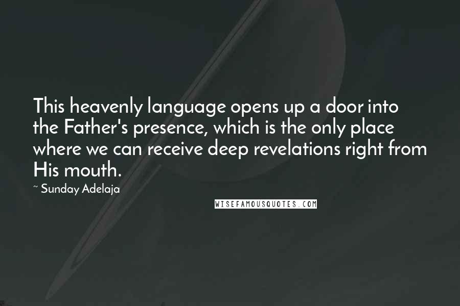Sunday Adelaja Quotes: This heavenly language opens up a door into the Father's presence, which is the only place where we can receive deep revelations right from His mouth.