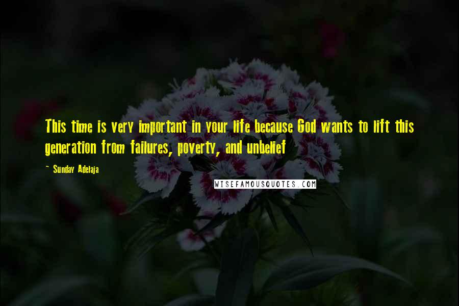 Sunday Adelaja Quotes: This time is very important in your life because God wants to lift this generation from failures, poverty, and unbelief