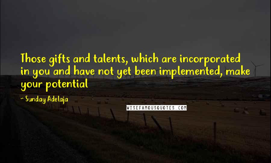 Sunday Adelaja Quotes: Those gifts and talents, which are incorporated in you and have not yet been implemented, make your potential