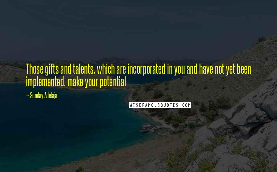 Sunday Adelaja Quotes: Those gifts and talents, which are incorporated in you and have not yet been implemented, make your potential